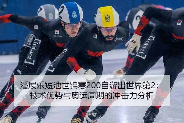 潘展乐短池世锦赛200自游出世界第2：技术优势与奥运周期的冲击力分析